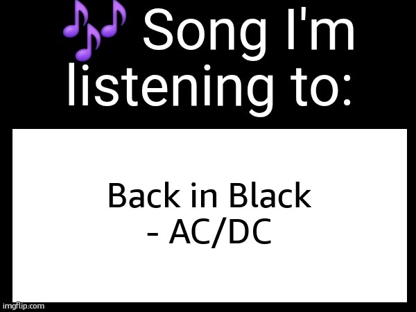Use this if u wanna post the song ur currently listening to | Back in Black
- AC/DC | image tagged in use this if you wanna post the song you are currently listening | made w/ Imgflip meme maker