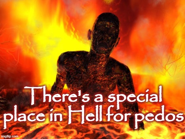 There's a special place in Hell for pedos | image tagged in burning in hell | made w/ Imgflip meme maker