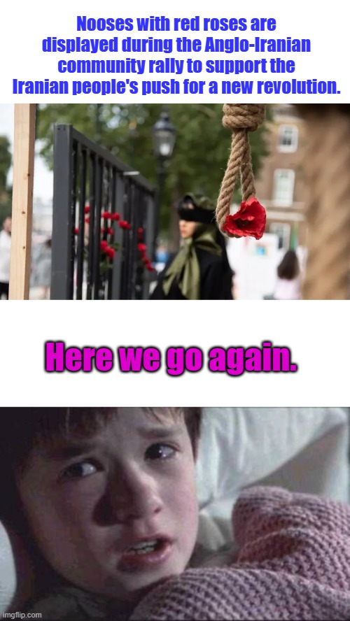 Nooses with red roses are displayed during the Anglo-Iranian community rally to support the Iranian people's push for a new revolution. Here we go again. | image tagged in memes,i see dead people | made w/ Imgflip meme maker