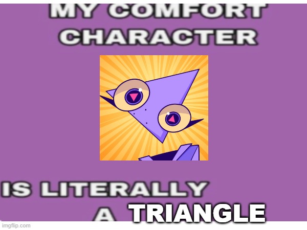 Gooseworx is my comfort character | TRIANGLE | made w/ Imgflip meme maker