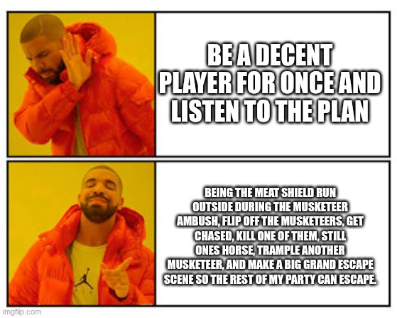 I may or may not've done this in my campaign of TTRPG 7 seas (putting this meme in heat because its TTRPG, like DnD) | BE A DECENT PLAYER FOR ONCE AND LISTEN TO THE PLAN; BEING THE MEAT SHIELD RUN OUTSIDE DURING THE MUSKETEER AMBUSH, FLIP OFF THE MUSKETEERS, GET CHASED, KILL ONE OF THEM, STILL ONES HORSE, TRAMPLE ANOTHER MUSKETEER, AND MAKE A BIG GRAND ESCAPE SCENE SO THE REST OF MY PARTY CAN ESCAPE. | image tagged in no - yes,ttrpg,7 seas,dnd,barbarian | made w/ Imgflip meme maker