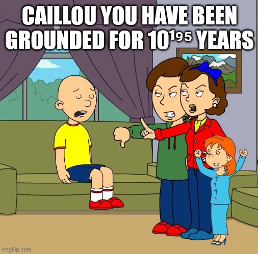 Caillou gets Grounded for (insert reason here | CAILLOU YOU HAVE BEEN GROUNDED FOR 10¹⁹⁵ YEARS | image tagged in caillou gets grounded for insert reason here | made w/ Imgflip meme maker