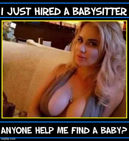 EMERGENCY ASSISTANCE NEEDED | image tagged in vince vance,hot babes,babysitter,funny memes,baby,hot girl | made w/ Imgflip meme maker