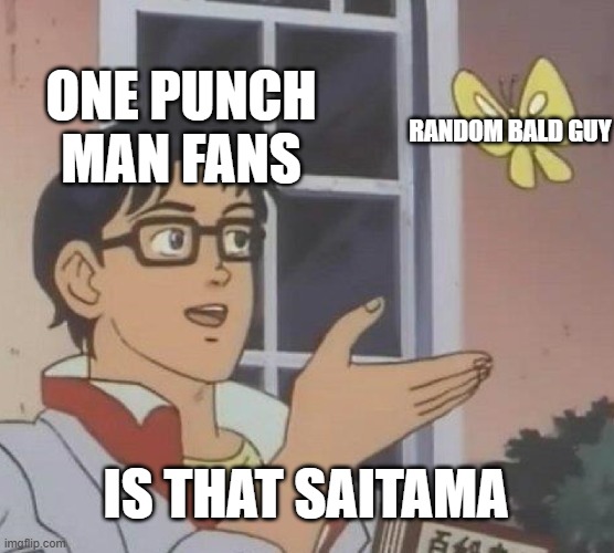 saitama meme | ONE PUNCH MAN FANS; RANDOM BALD GUY; IS THAT SAITAMA | image tagged in memes,is this a pigeon,funny memes | made w/ Imgflip meme maker