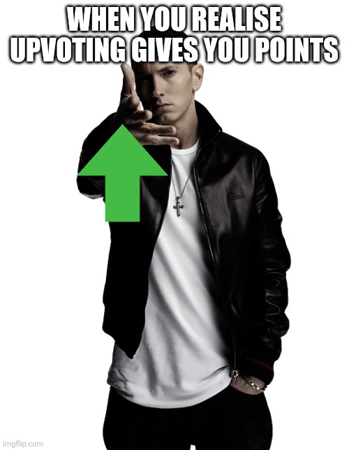 Eminem throw | WHEN YOU REALISE UPVOTING GIVES YOU POINTS | image tagged in eminem throw | made w/ Imgflip meme maker