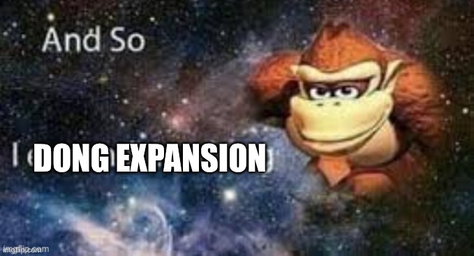 and so I expanded my dong | DONG EXPANSION | image tagged in and so i expanded my dong | made w/ Imgflip meme maker