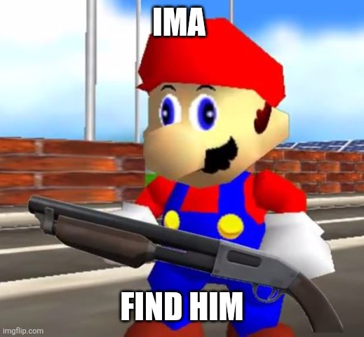 SMG4 Shotgun Mario | IMA FIND HIM | image tagged in smg4 shotgun mario | made w/ Imgflip meme maker