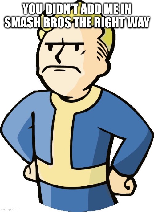 Vault boy for smash instead of a mii costume | YOU DIDN’T ADD ME IN SMASH BROS THE RIGHT WAY | image tagged in annoyed vault boy | made w/ Imgflip meme maker
