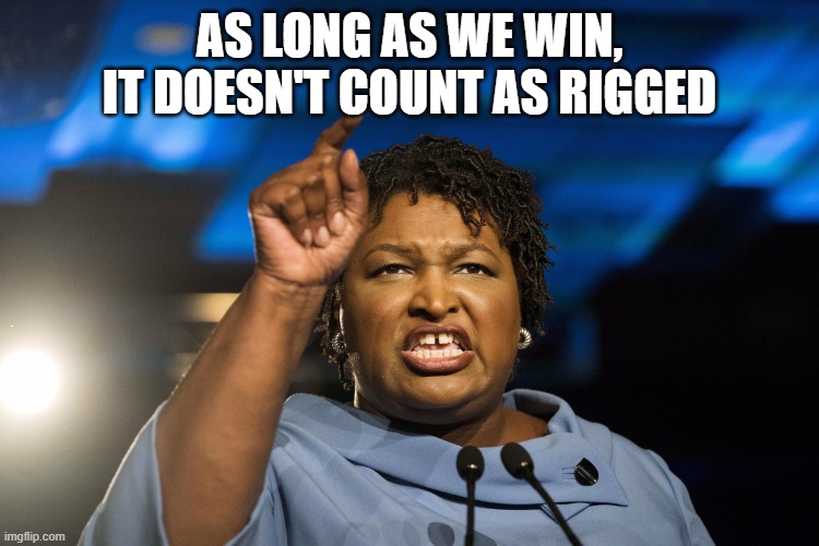 Stacey Abrams | AS LONG AS WE WIN, IT DOESN'T COUNT AS RIGGED | image tagged in stacey abrams | made w/ Imgflip meme maker