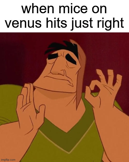 When X just right | when mice on venus hits just right | image tagged in when x just right,minecraft | made w/ Imgflip meme maker