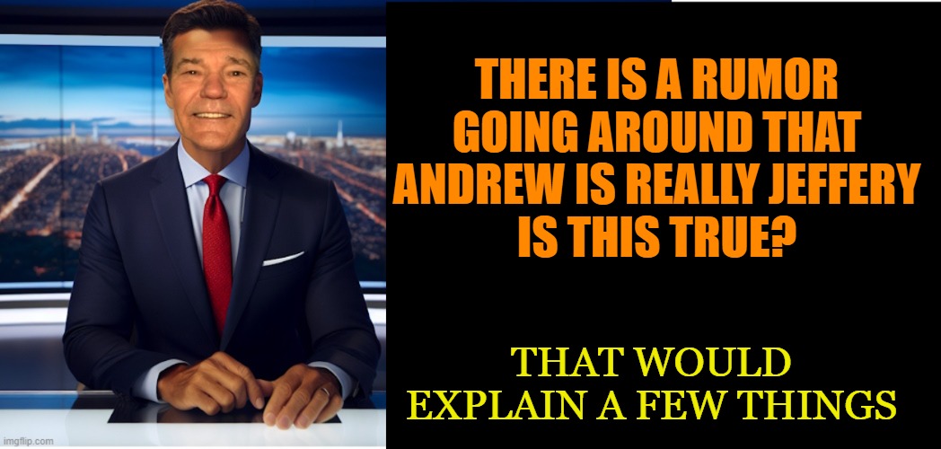 lew-caster | THERE IS A RUMOR GOING AROUND THAT ANDREW IS REALLY JEFFERY
IS THIS TRUE? THAT WOULD EXPLAIN A FEW THINGS | image tagged in lew-caster | made w/ Imgflip meme maker