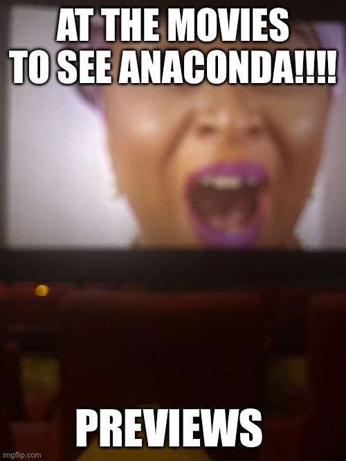 AT THE MOVIES TO SEE ANACONDA!!!! PREVIEWS | made w/ Imgflip meme maker