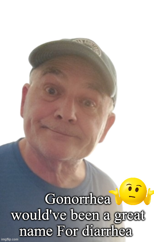 DurlEarl | Gonorrhea would've been a great name For diarrhea | image tagged in durlearl | made w/ Imgflip meme maker