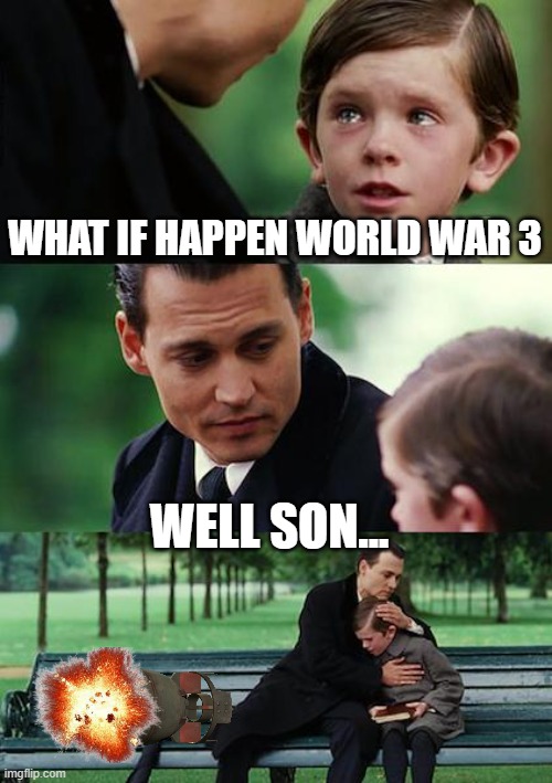 Finding Neverland Meme | WHAT IF HAPPEN WORLD WAR 3; WELL SON... | image tagged in memes,finding neverland | made w/ Imgflip meme maker