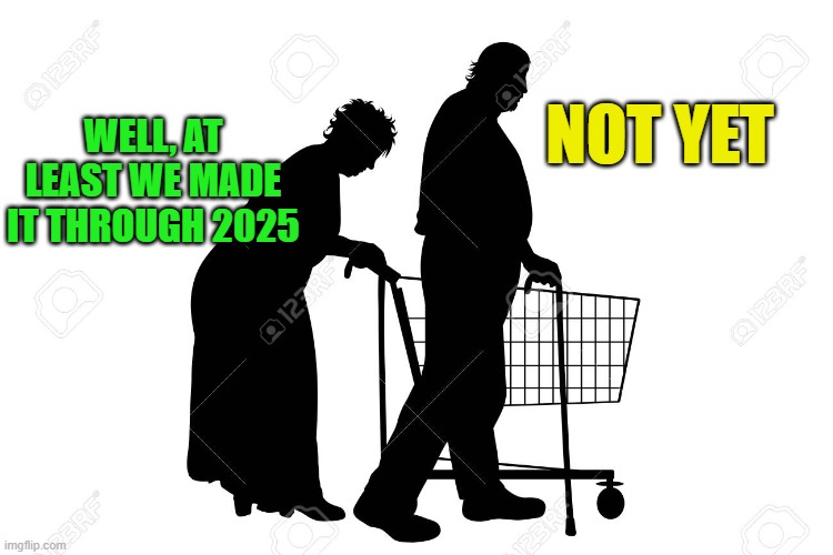 It's Not Over Till it's Over | NOT YET; WELL, AT LEAST WE MADE IT THROUGH 2025 | image tagged in 2025,2026,happy new year | made w/ Imgflip meme maker