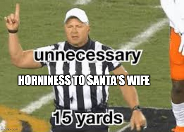 unnecessary NFL ref | HORNINESS TO SANTA'S WIFE | image tagged in unnecessary nfl ref | made w/ Imgflip meme maker