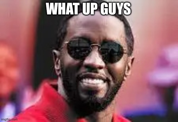 diddy | WHAT UP GUYS | image tagged in diddy | made w/ Imgflip meme maker