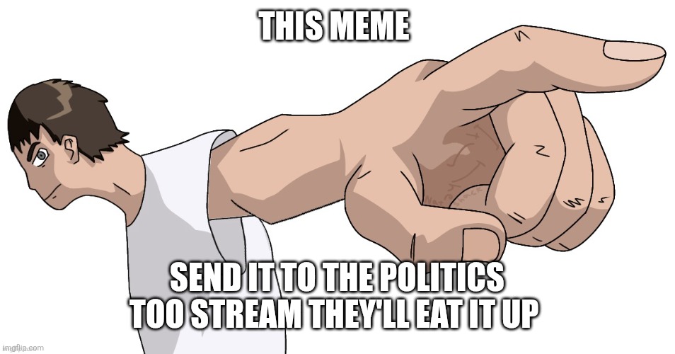 Guy Pointing at YOU (By Nat) | THIS MEME SEND IT TO THE POLITICS TOO STREAM THEY'LL EAT IT UP | image tagged in guy pointing at you by nat | made w/ Imgflip meme maker