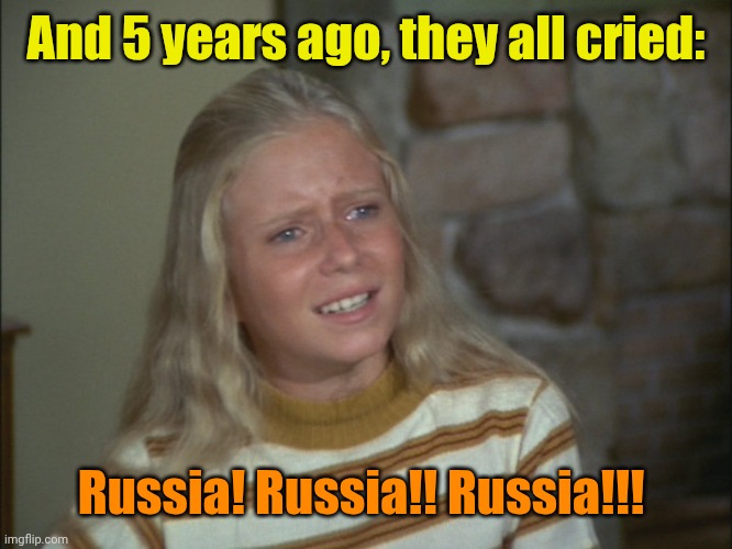 marcia marcia marcia | And 5 years ago, they all cried: Russia! Russia!! Russia!!! | image tagged in marcia marcia marcia | made w/ Imgflip meme maker
