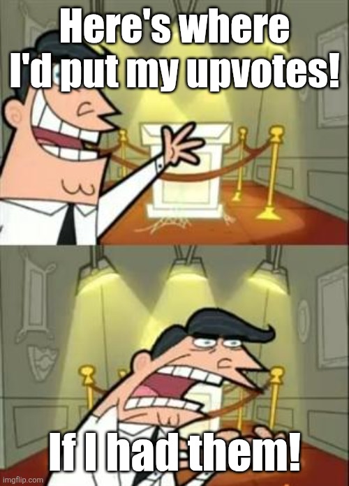 Please guys please upvote my meme! I'm new to this site! | Here's where I'd put my upvotes! If I had them! | image tagged in memes,this is where i'd put my trophy if i had one,funny,funny memes | made w/ Imgflip meme maker