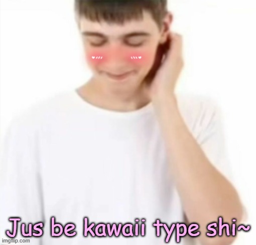white tee guy blushing | Jus be kawaii type shi~ | image tagged in white tee guy blushing | made w/ Imgflip meme maker