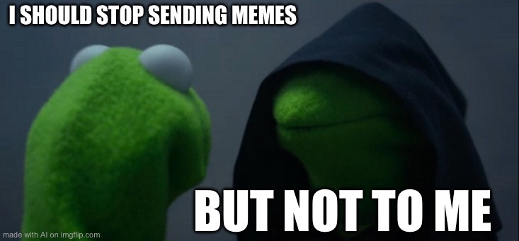 Evil Kermit Meme | I SHOULD STOP SENDING MEMES; BUT NOT TO ME | image tagged in memes,evil kermit | made w/ Imgflip meme maker