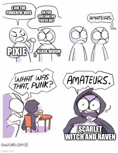 It’ true | I AM THE POWERFUL WIFE; OH FOR GOD SAKE NO YOU’RE NOT; PIXIE; BLACK WIDOW; SCARLET WITCH AND RAVEN | image tagged in amateurs | made w/ Imgflip meme maker