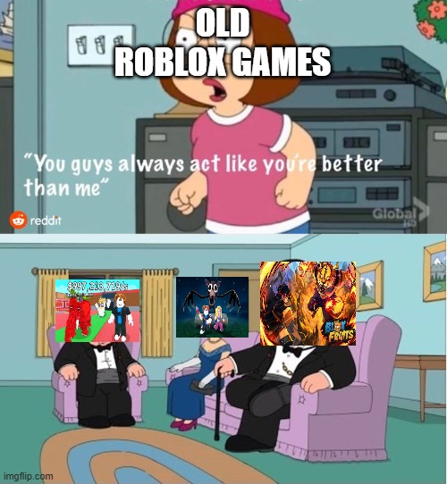 roblox meme | OLD ROBLOX GAMES | image tagged in you guys always act like you're better than me,funny | made w/ Imgflip meme maker