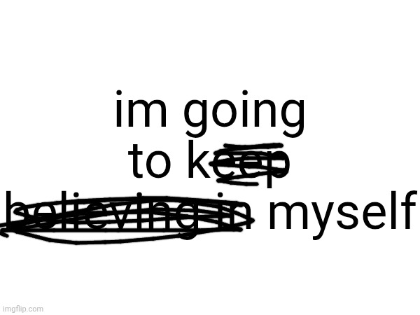 im going to keep believing in myself | made w/ Imgflip meme maker
