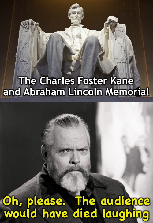 Some plot points are just too far out. | The Charles Foster Kane and Abraham Lincoln Memorial; Oh, please.  The audience would have died laughing | image tagged in lincoln memorial,orson,citizen kane | made w/ Imgflip meme maker