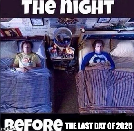 It's coming... | THE LAST DAY OF 2025 | image tagged in the night before,2025 | made w/ Imgflip meme maker