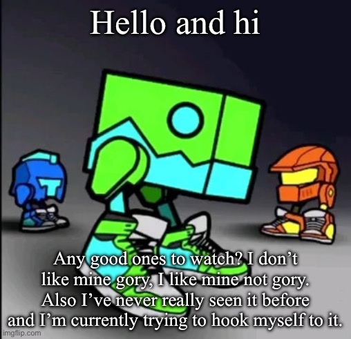 Geometry Dash Drip | Hello and hi; Any good ones to watch? I don’t like mine gory, I like mine not gory. Also I’ve never really seen it before and I’m currently trying to hook myself to it. | image tagged in geometry dash drip | made w/ Imgflip meme maker