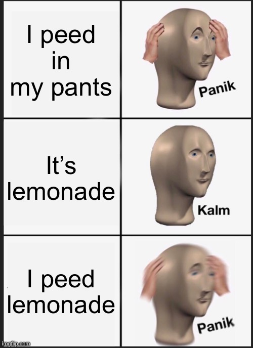 Le funni | I peed in my pants; It’s lemonade; I peed lemonade | image tagged in memes,panik kalm panik | made w/ Imgflip meme maker