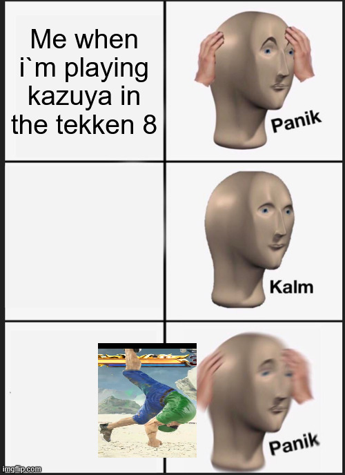Yep this me right now | Me when i`m playing kazuya in the tekken 8 | image tagged in memes,panik kalm panik | made w/ Imgflip meme maker