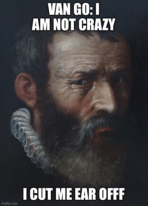 Art meme | VAN GO: I AM NOT CRAZY; I CUT ME EAR OFFF | image tagged in guy side eye | made w/ Imgflip meme maker