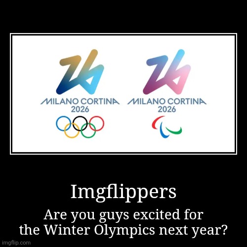 Next year will be a Winter Olympic year | Imgflippers | Are you guys excited for the Winter Olympics next year? | image tagged in funny,demotivationals,olympics,italy,2026 | made w/ Imgflip demotivational maker