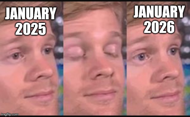 Where did this year go | JANUARY 2026; JANUARY 2025 | image tagged in blinking guy,2026,happy new year | made w/ Imgflip meme maker
