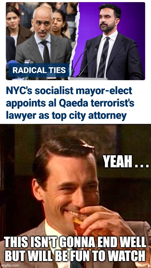 Just you wait... | YEAH . . . THIS ISN'T GONNA END WELL
BUT WILL BE FUN TO WATCH | image tagged in drinking guy,leftists,terrorism,socialism,liberals,new york city | made w/ Imgflip meme maker