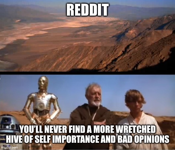 Reddit is mos eisley wretched | REDDIT; YOU’LL NEVER FIND A MORE WRETCHED HIVE OF SELF IMPORTANCE AND BAD OPINIONS | image tagged in star wars mos eisley | made w/ Imgflip meme maker