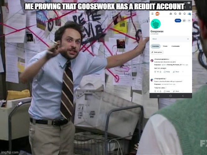 Did you know that "Goopswax" is Gooseworx's Reddit account? | ME PROVING THAT GOOSEWORX HAS A REDDIT ACCOUNT | image tagged in charlie conspiracy always sunny in philidelphia,gooseworx,reddit | made w/ Imgflip meme maker