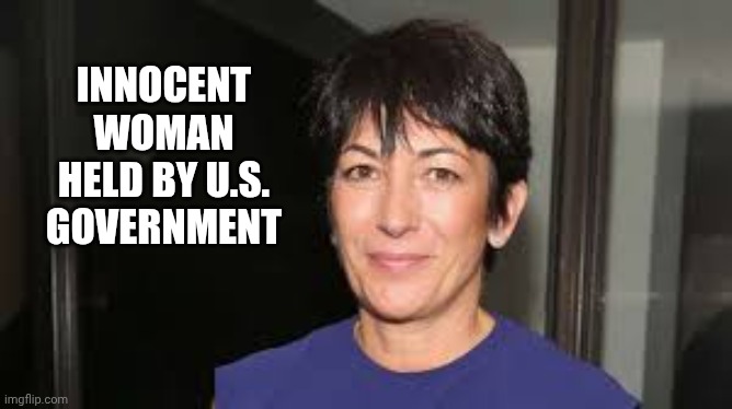Ghislaine Maxwell | INNOCENT WOMAN HELD BY U.S. GOVERNMENT | image tagged in ghislaine maxwell | made w/ Imgflip meme maker