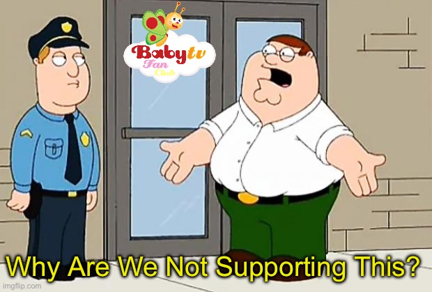 BabyTV Fan Club Is Endangered Because Of Vandalism & It Needs Support | Why Are We Not Supporting This? | image tagged in why are we not funding this | made w/ Imgflip meme maker