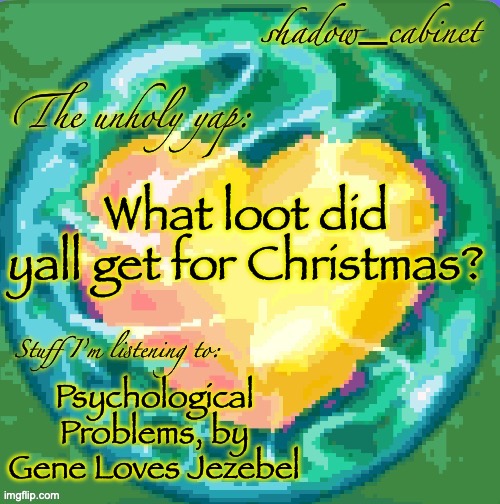 SC's heart orb announcement temp | What loot did yall get for Christmas? Psychological Problems, by Gene Loves Jezebel | image tagged in sc's heart orb announcement temp | made w/ Imgflip meme maker