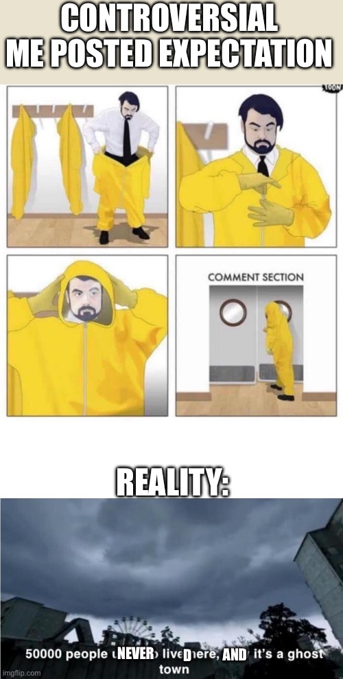 CONTROVERSIAL ME POSTED EXPECTATION; REALITY:; NEVER; D; AND | image tagged in comment section,memes,blank transparent square,50 000 people used to live here now it's a ghost town | made w/ Imgflip meme maker