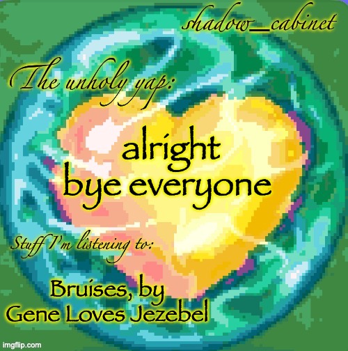 why yes, I do like Gene Loves Jezebel how could you tell | alright bye everyone; Bruises, by Gene Loves Jezebel | image tagged in sc's heart orb announcement temp | made w/ Imgflip meme maker