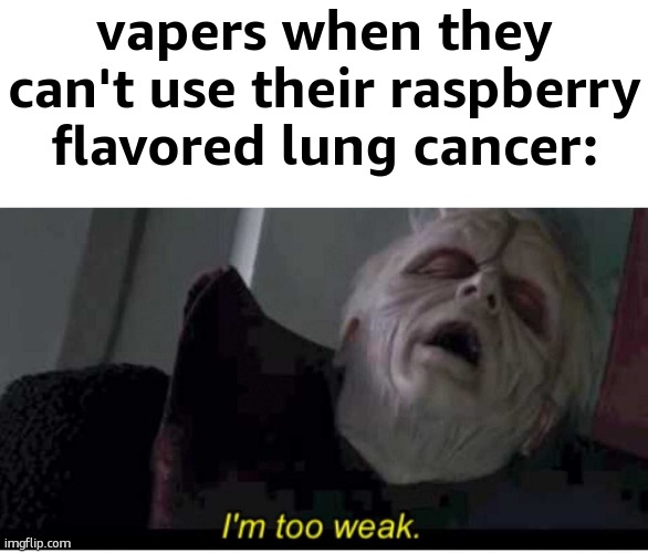 title ig | vapers when they can't use their raspberry flavored lung cancer: | image tagged in palpatine i'm too weak,funny,funny memes,relatable,relatable memes | made w/ Imgflip meme maker