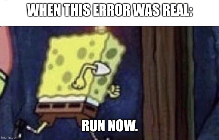 WHEN THIS ERROR WAS REAL: RUN NOW. | image tagged in spongebob running | made w/ Imgflip meme maker