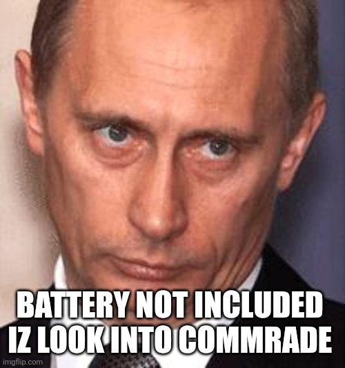 Serious Putin | BATTERY NOT INCLUDED 
IZ LOOK INTO COMMRADE | image tagged in serious putin | made w/ Imgflip meme maker