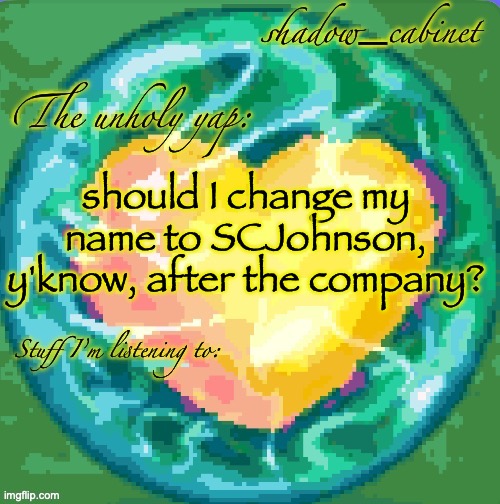 SC's heart orb announcement temp | should I change my name to SCJohnson, y'know, after the company? | image tagged in sc's heart orb announcement temp | made w/ Imgflip meme maker