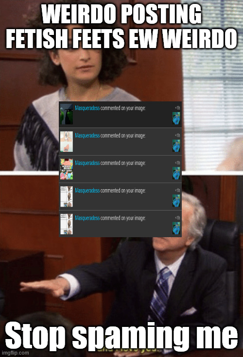 Chuddythecud at it again | WEIRDO POSTING FETISH FEETS EW WEIRDO; Stop spaming me | image tagged in i have never done anything wrong ever | made w/ Imgflip meme maker